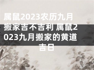 属鼠2023农历九月搬家吉不吉利 属鼠2023九月搬家的黄道吉日