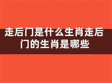走后门是什么生肖走后门的生肖是哪些