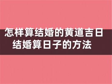 怎样算结婚的黄道吉日 结婚算日子的方法