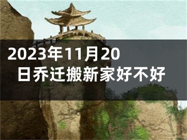 2023年11月20日乔迁搬新家好不好