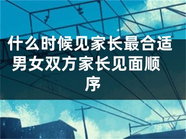 什么时候见家长最合适 男女双方家长见面顺序