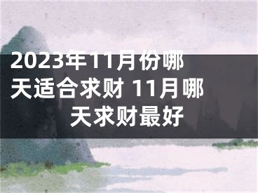 2023年11月份哪天适合求财 11月哪天求财最好