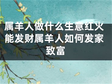 属羊人做什么生意红火能发财属羊人如何发家致富