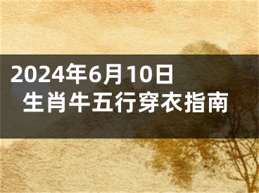 2024年6月10日生肖牛五行穿衣指南