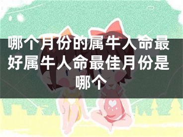 哪个月份的属牛人命最好属牛人命最佳月份是哪个