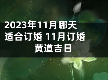 2023年11月哪天适合订婚 11月订婚黄道吉日