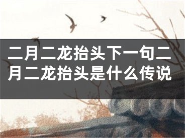 二月二龙抬头下一句二月二龙抬头是什么传说