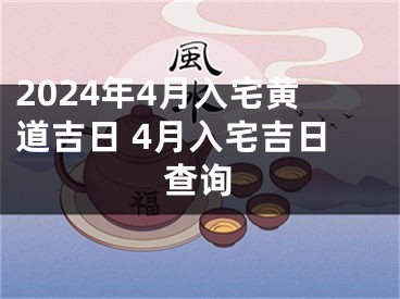 2024年4月入宅黄道吉日 4月入宅吉日查询