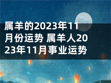 属羊的2023年11月份运势 属羊人2023年11月事业运势