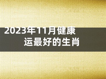 2023年11月健康运最好的生肖
