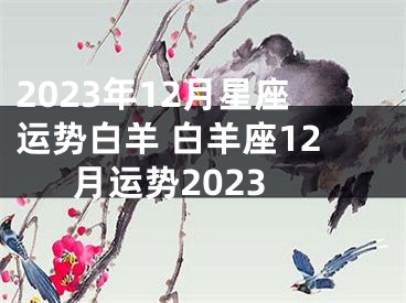 2023年12月星座运势白羊 白羊座12月运势2023