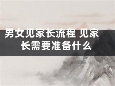男女见家长流程 见家长需要准备什么