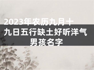 2023年农历九月十九日五行缺土好听洋气男孩名字