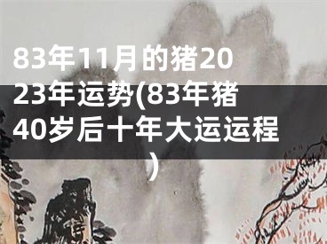 83年11月的猪2023年运势(83年猪40岁后十年大运运程)