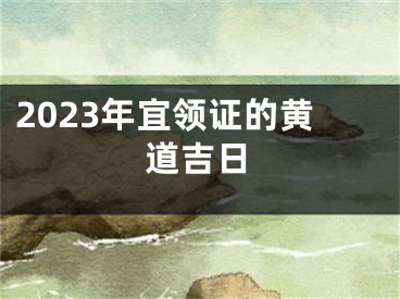 2023年宜领证的黄道吉日