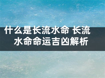 什么是长流水命 长流水命命运吉凶解析