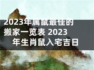 2023年属鼠最佳的搬家一览表 2023年生肖鼠入宅吉日