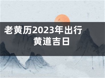 老黄历2023年出行黄道吉日