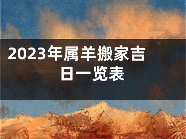 2023年属羊搬家吉日一览表