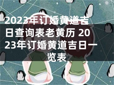 2023年订婚黄道吉日查询表老黄历 2023年订婚黄道吉日一览表