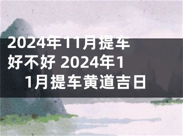 2024年11月提车好不好 2024年11月提车黄道吉日