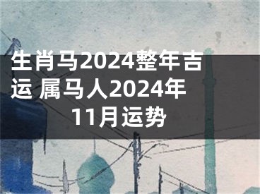 生肖马2024整年吉运 属马人2024年11月运势