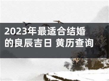 2023年最适合结婚的良辰吉日 黄历查询