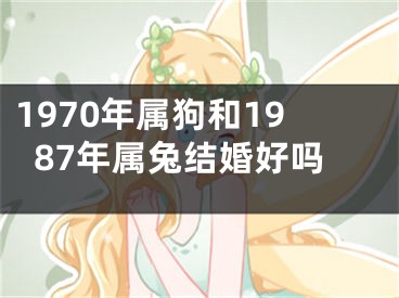 1970年属狗和1987年属兔结婚好吗