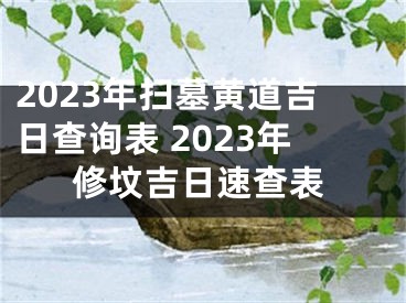2023年扫墓黄道吉日查询表 2023年修坟吉日速查表