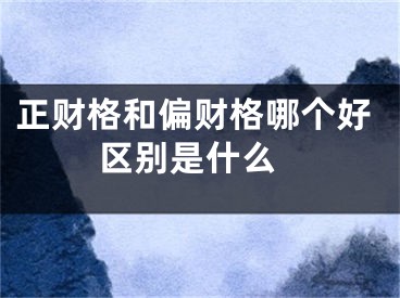 正财格和偏财格哪个好 区别是什么