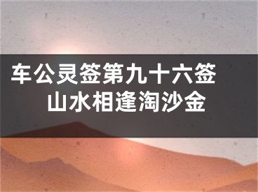 车公灵签第九十六签 山水相逢淘沙金