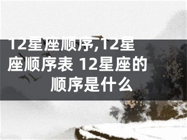 12星座顺序,12星座顺序表 12星座的顺序是什么