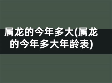 属龙的今年多大(属龙的今年多大年龄表)