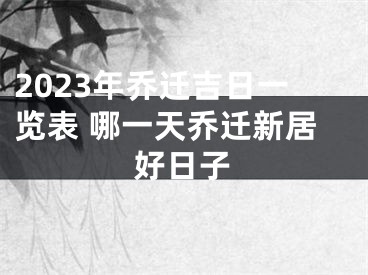 2023年乔迁吉日一览表 哪一天乔迁新居好日子