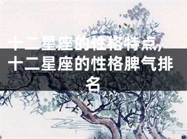 十二星座的性格特点,十二星座的性格脾气排名