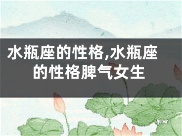 水瓶座的性格,水瓶座的性格脾气女生