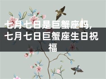 七月七日是巨蟹座吗,七月七日巨蟹座生日祝福