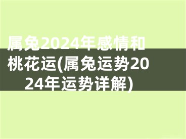 属兔2024年感情和桃花运(属兔运势2024年运势详解)