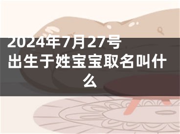 2024年7月27号出生于姓宝宝取名叫什么