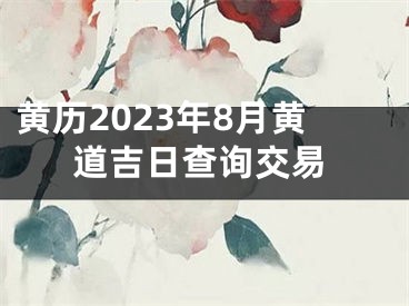黄历2023年8月黄道吉日查询交易