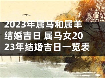 2023年属马和属羊结婚吉日 属马女2023年结婚吉日一览表