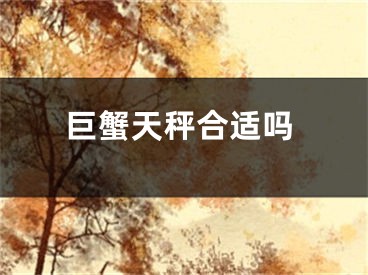 巨蟹天秤合适吗