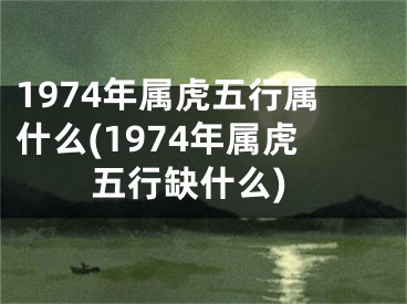 1974年属虎五行属什么(1974年属虎五行缺什么)
