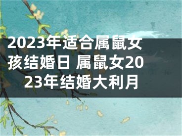 2023年适合属鼠女孩结婚日 属鼠女2023年结婚大利月