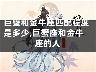 巨蟹和金牛座匹配程度是多少,巨蟹座和金牛座的人