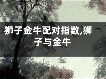 狮子金牛配对指数,狮子与金牛