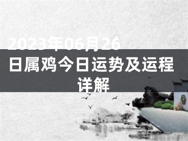 2023年06月26日属鸡今日运势及运程详解