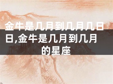 金牛是几月到几月几日日,金牛是几月到几月的星座