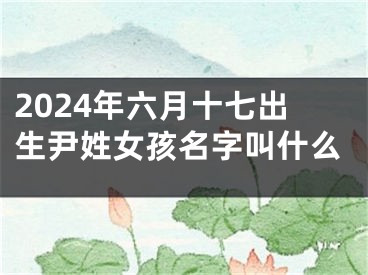 2024年六月十七出生尹姓女孩名字叫什么