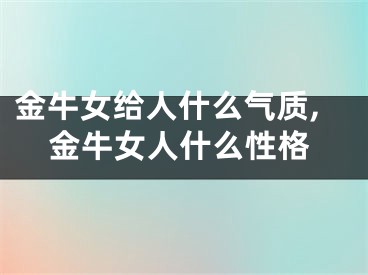 金牛女给人什么气质,金牛女人什么性格